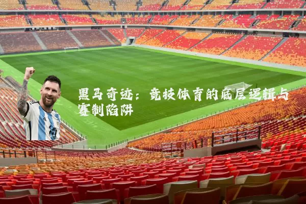 黑马奇迹：竞技体育的底层逻辑与赛制陷阱