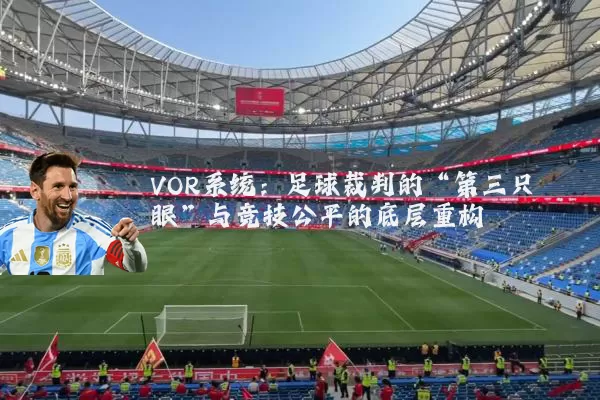 VOR系统：足球裁判的“第三只眼”与竞技公平的底层重构