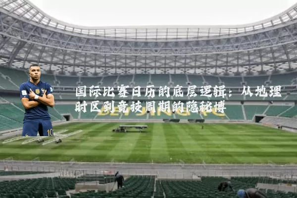 国际比赛日历的底层逻辑：从地理时区到竞技周期的隐秘博弈