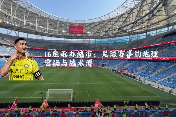 16座承办城市:足球赛事的地理密码与战术博弈