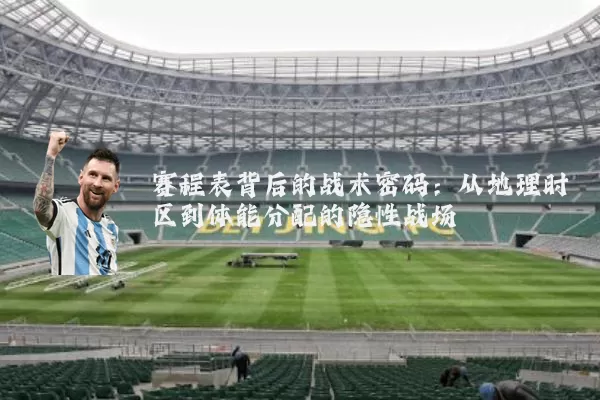 赛程表背后的战术密码:从地理时区到体能分配的隐性战场