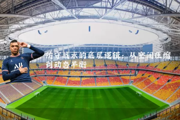 防守战术的底层逻辑：从空间压缩到动态平衡