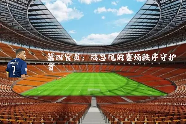 第四官员：被忽视的赛场秩序守护者