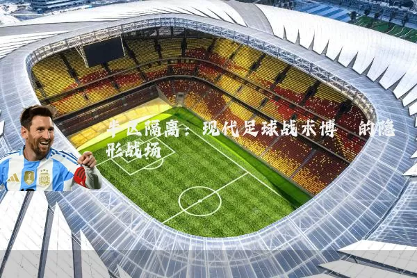 半区隔离：现代足球战术博弈的隐形战场