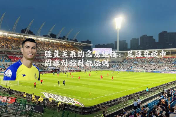 胜负关系的底层逻辑：足球竞技中的非对称对抗法则