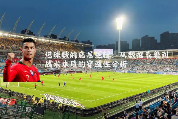 进球数的底层逻辑:从数据表象到战术本质的穿透性分析