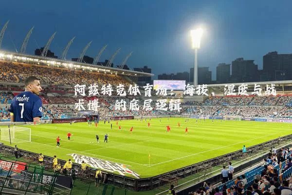 阿兹特克体育场：海拔、湿度与战术博弈的底层逻辑