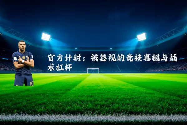 官方计时:被忽视的竞技真相与战术杠杆