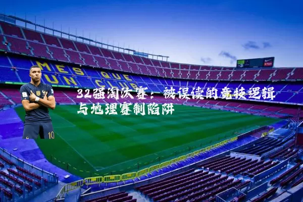32强淘汰赛：被误读的竞技逻辑与地理赛制陷阱